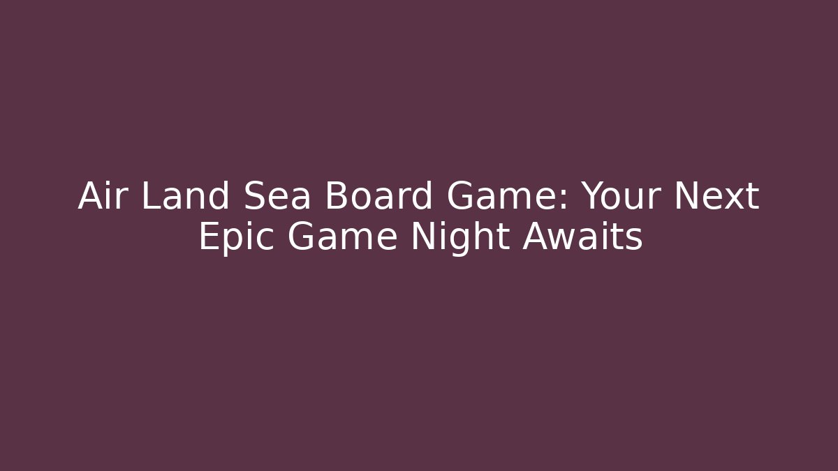 Air Land Sea Board Game: Your Next Epic Game Night Awaits