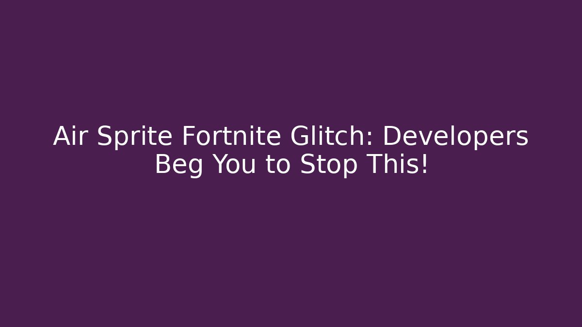 Air Sprite Fortnite Glitch: Developers Beg You to Stop This!