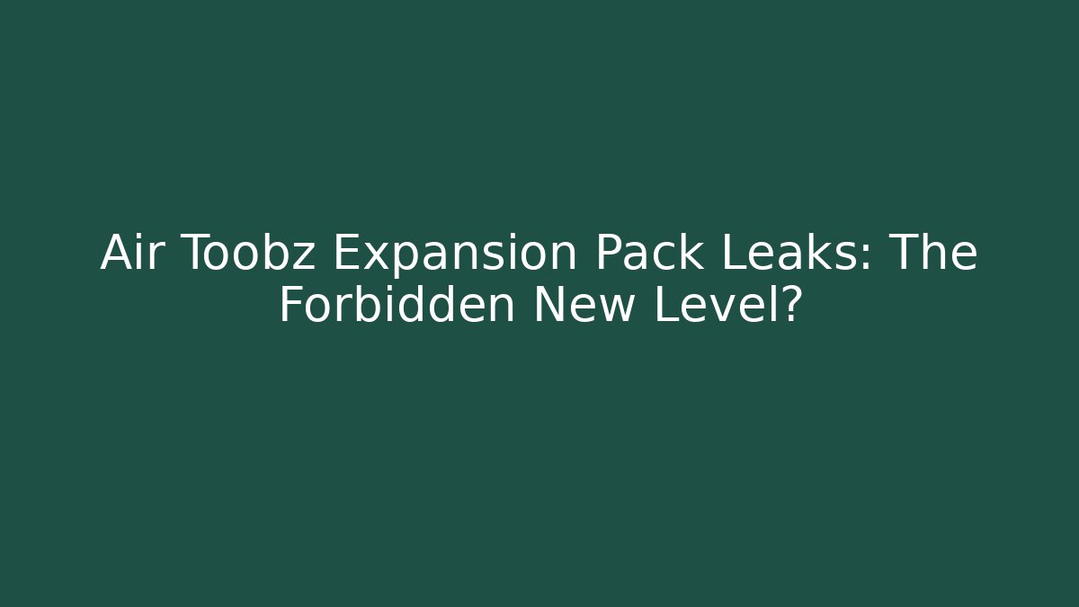 Air Toobz Expansion Pack Leaks: The Forbidden New Level?