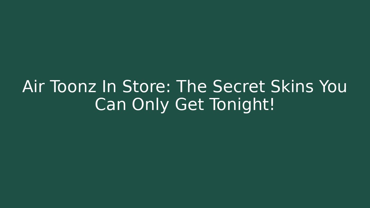 Air Toonz In Store: The Secret Skins You Can Only Get Tonight!