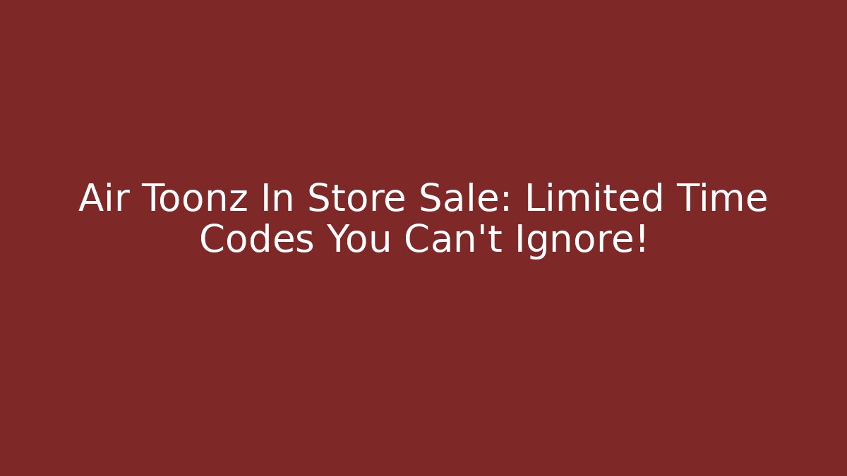 Air Toonz In Store Sale: Limited Time Codes You Can't Ignore!