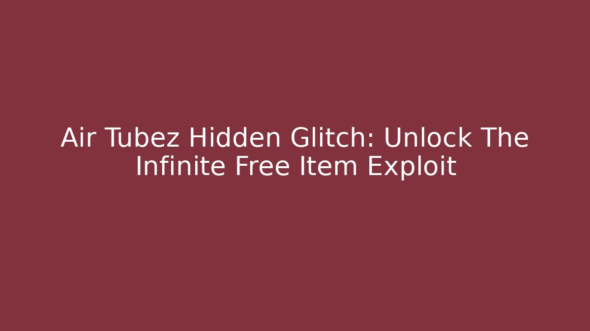 Air Tubez Hidden Glitch: Unlock The Infinite Free Item Exploit