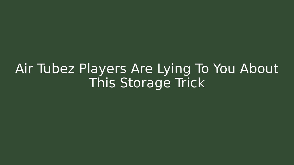 Air Tubez Players Are Lying To You About This Storage Trick