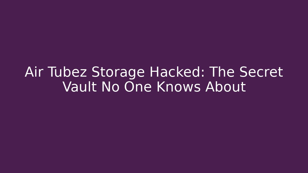 Air Tubez Storage Hacked: The Secret Vault No One Knows About