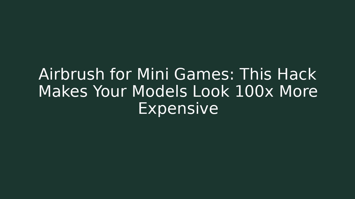 Airbrush for Mini Games: This Hack Makes Your Models Look 100x More Expensive