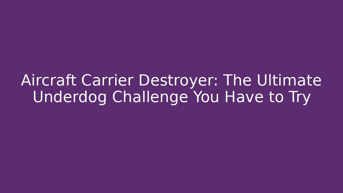 Aircraft Carrier Destroyer: The Ultimate Underdog Challenge You Have to Try