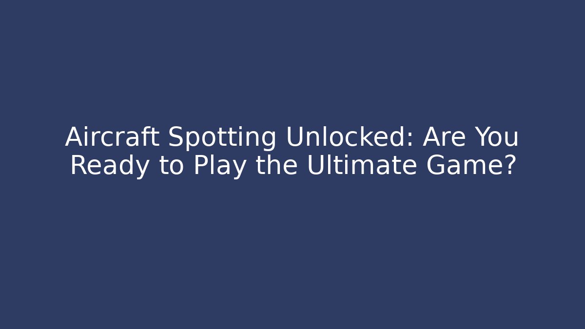 Aircraft Spotting Unlocked: Are You Ready to Play the Ultimate Game?