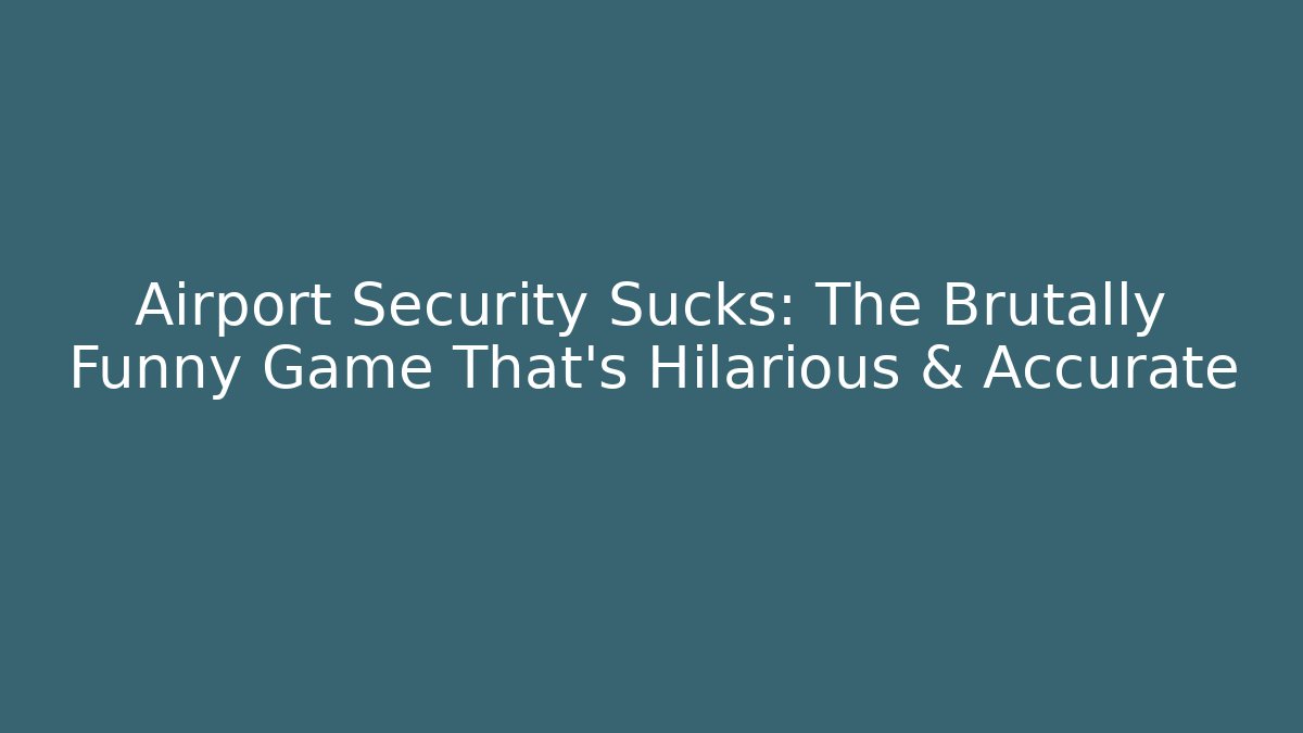 Airport Security Sucks: The Brutally Funny Game That’s Hilarious & Accurate