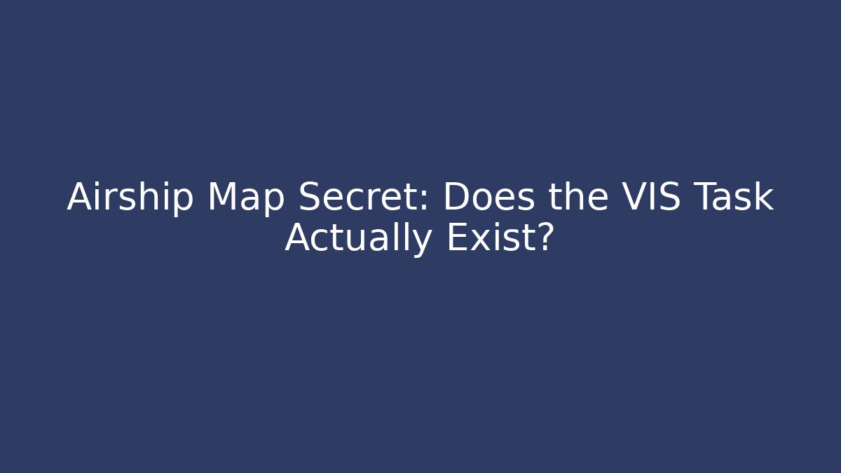 Airship Map Secret: Does the VIS Task Actually Exist?