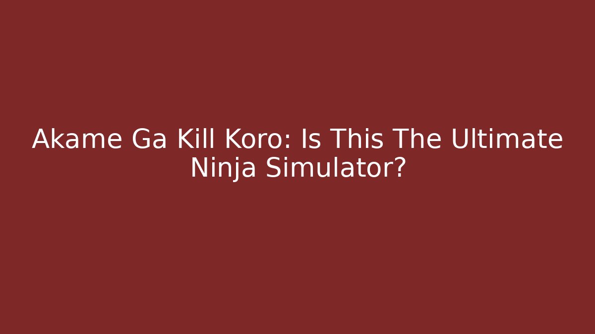 Akame Ga Kill Koro: Is This The Ultimate Ninja Simulator?