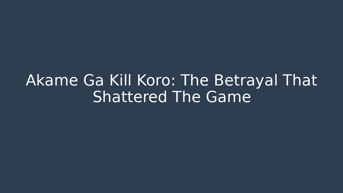 Akame Ga Kill Koro: The Betrayal That Shattered The Game
