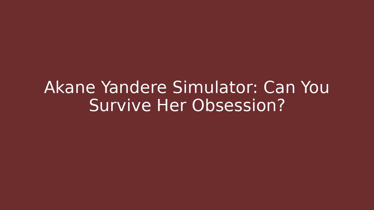 Akane Yandere Simulator: Can You Survive Her Obsession?
