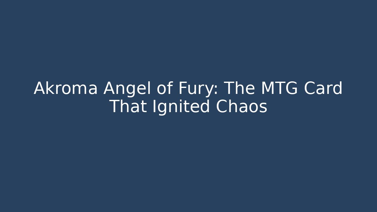 Akroma Angel of Fury: The MTG Card That Ignited Chaos