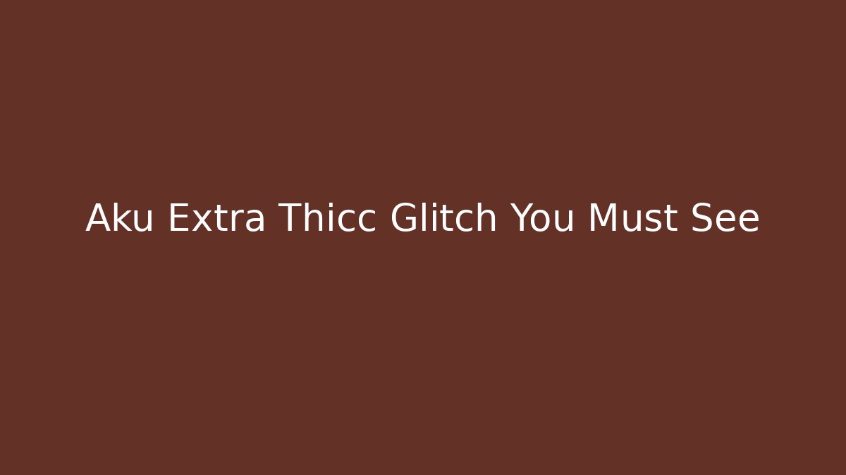 Aku Extra Thicc Glitch You Must See