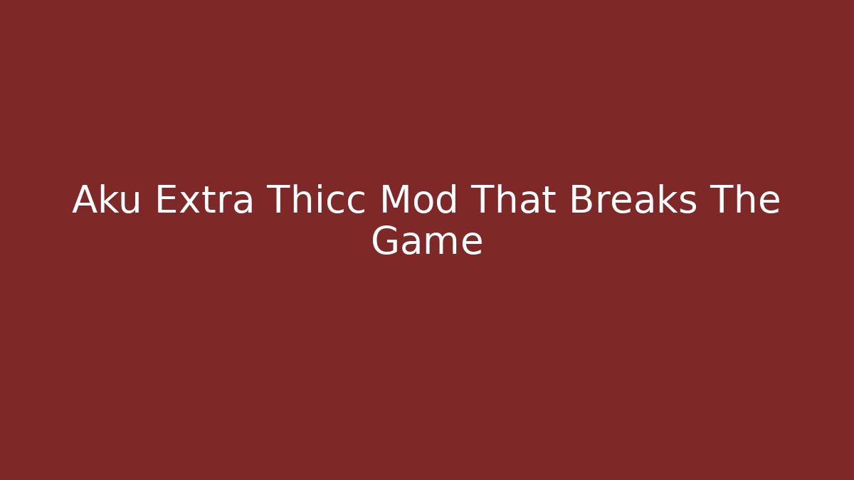 Aku Extra Thicc Mod That Breaks The Game - Create More Assets