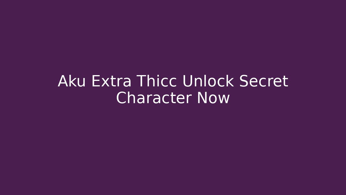 Aku Extra Thicc Unlock Secret Character Now