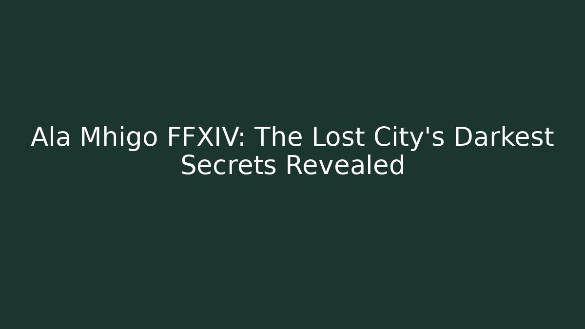 Ala Mhigo FFXIV: The Lost City's Darkest Secrets Revealed