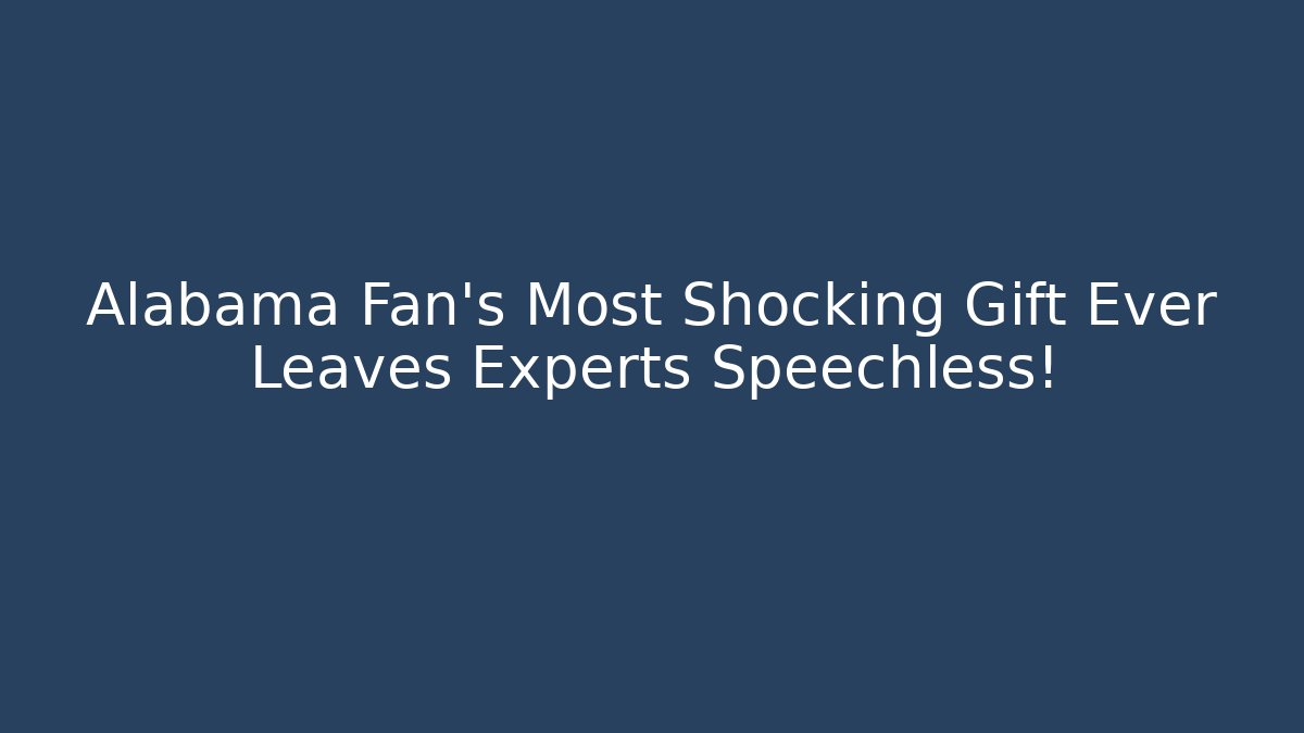 Alabama Fan's Most Shocking Gift Ever Leaves Experts Speechless!