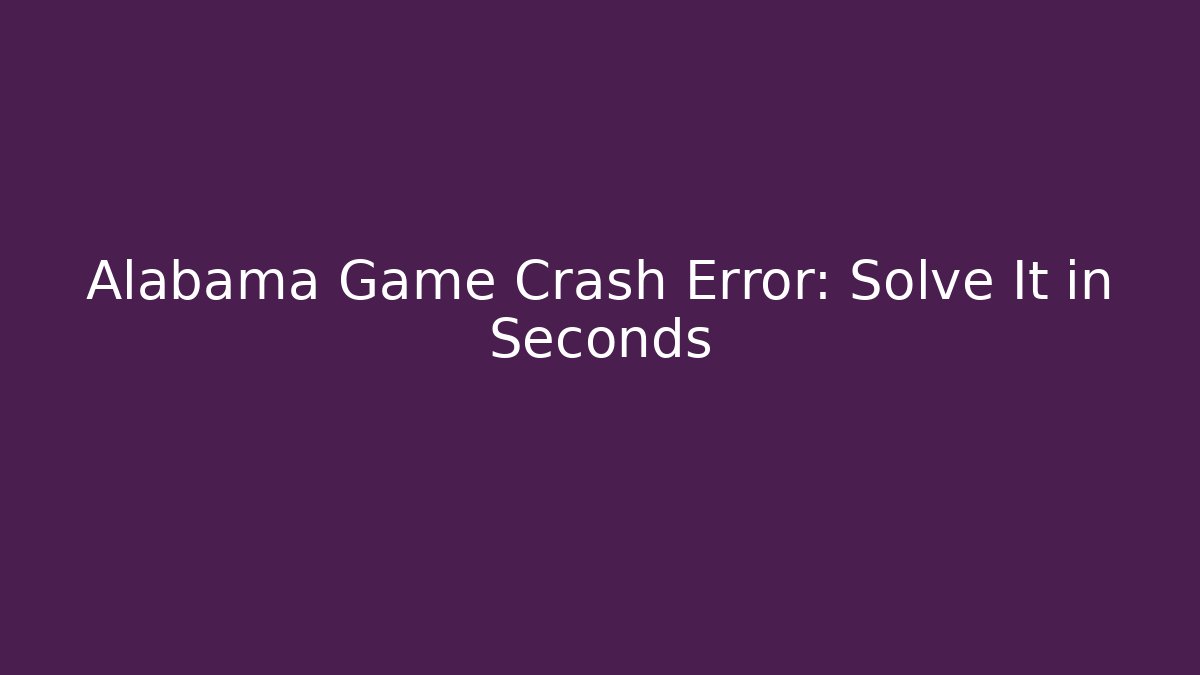 Alabama Game Crash Error: Solve It in Seconds