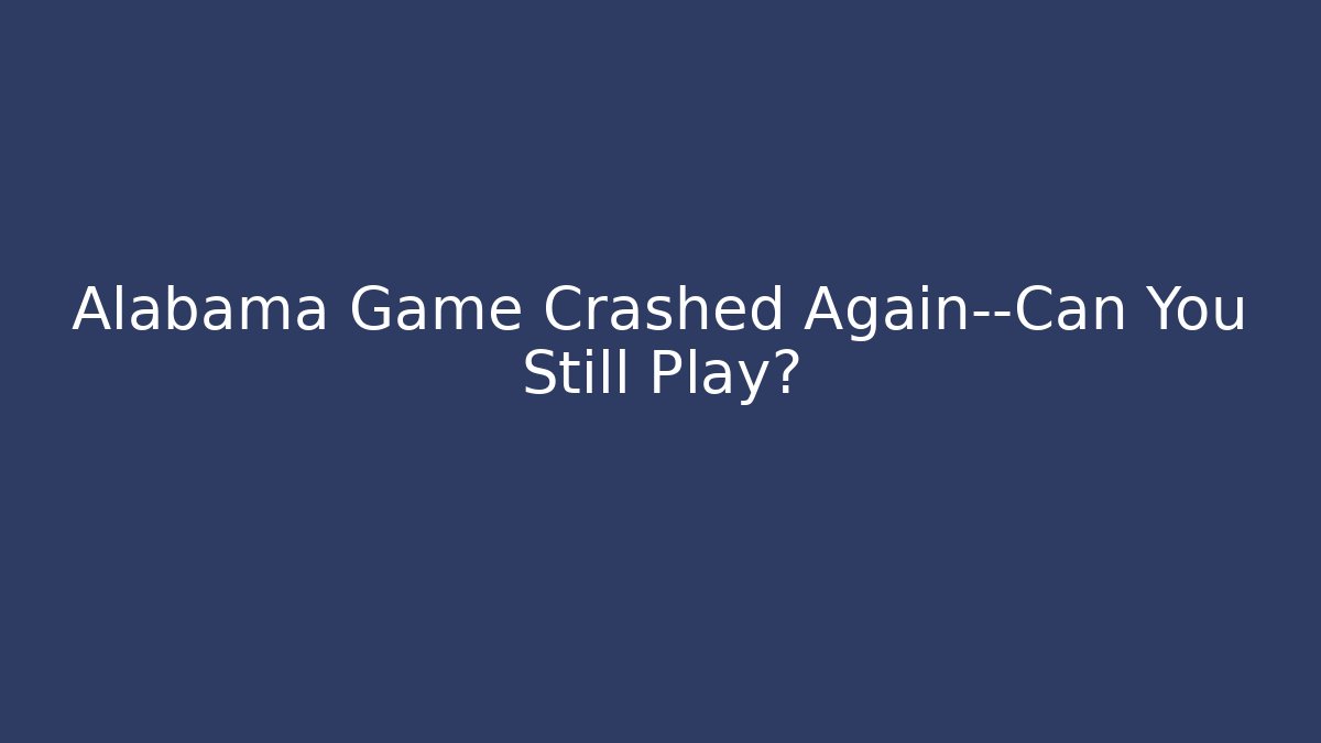 Alabama Game Crashed Again—Can You Still Play?