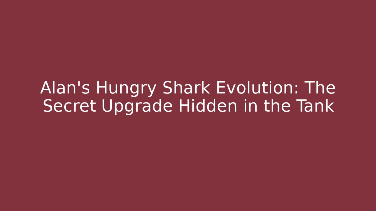 Alan's Hungry Shark Evolution: The Secret Upgrade Hidden in the Tank