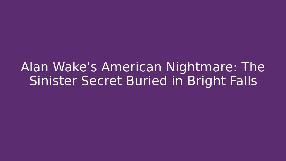 Alan Wake's American Nightmare: The Sinister Secret Buried in Bright Falls