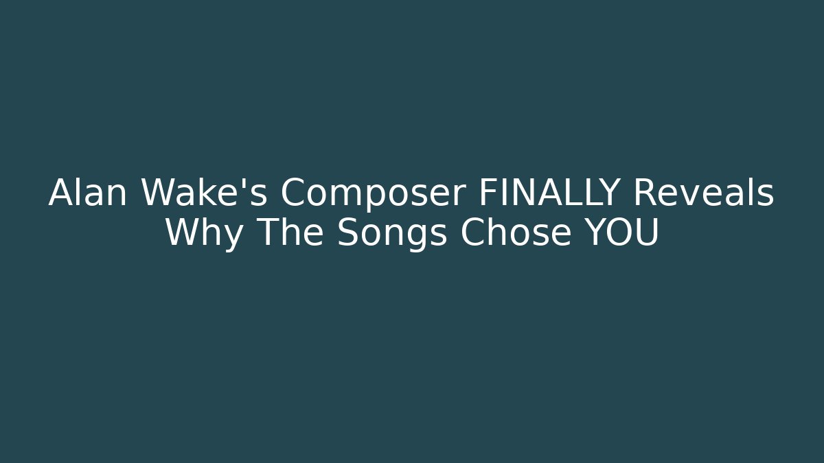 Alan Wake's Composer FINALLY Reveals Why The Songs Chose YOU