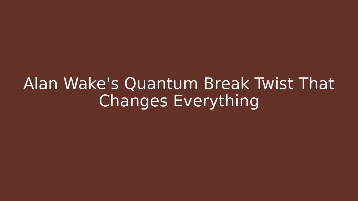 Alan Wake's Quantum Break Twist That Changes Everything