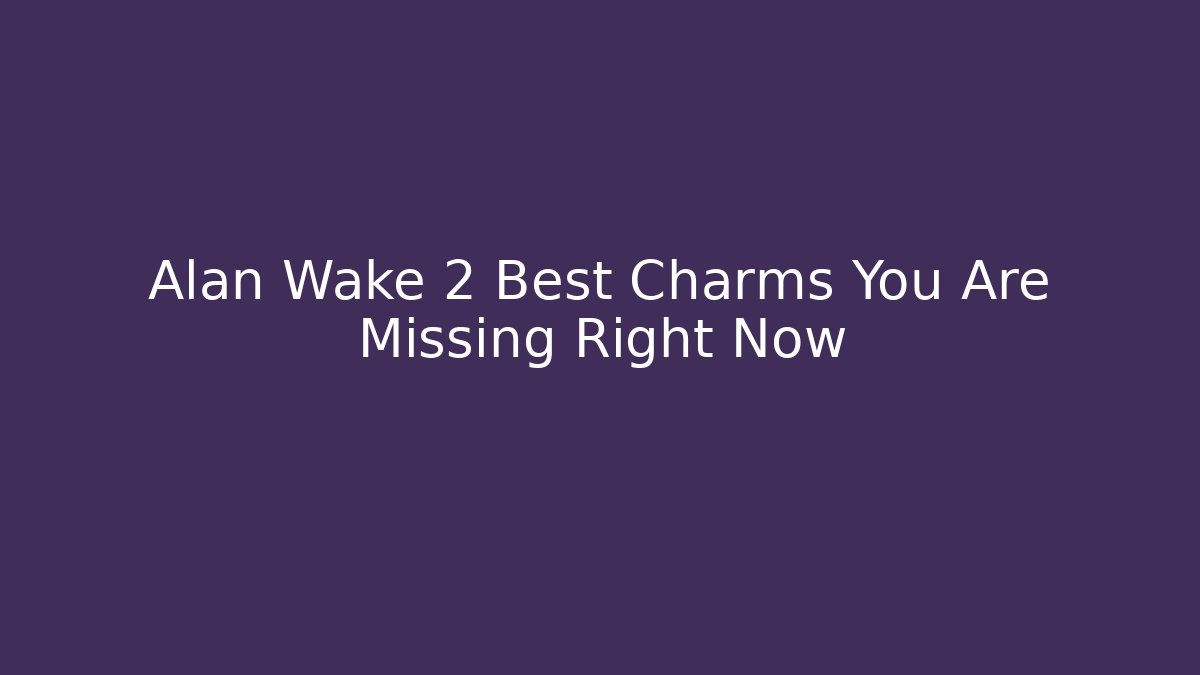Alan Wake 2 Best Charms You Are Missing Right Now - Create More Assets