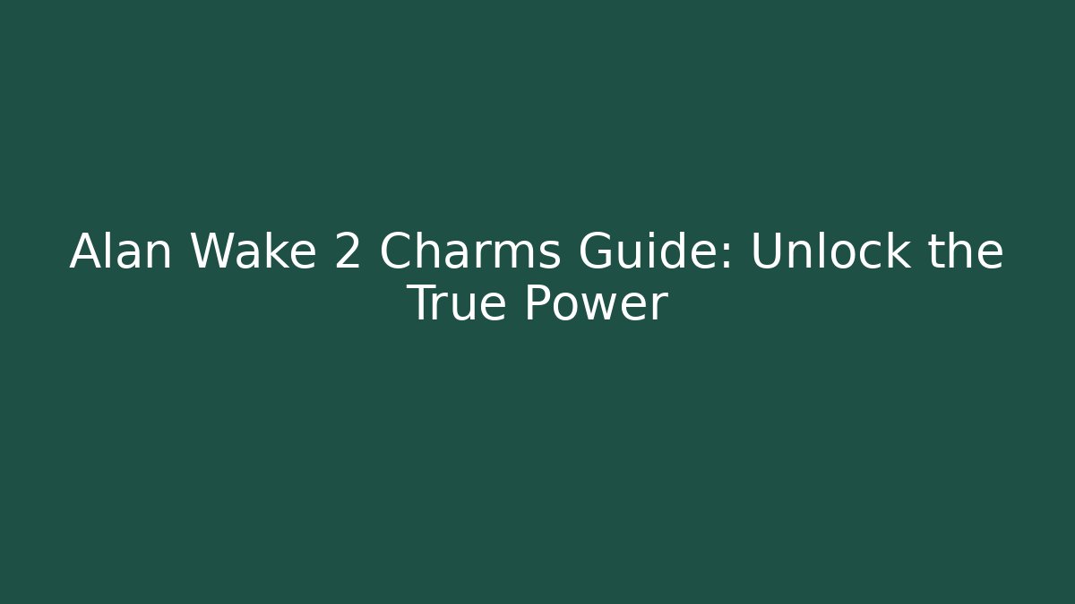 Alan Wake 2 Charms Guide: Unlock the True Power