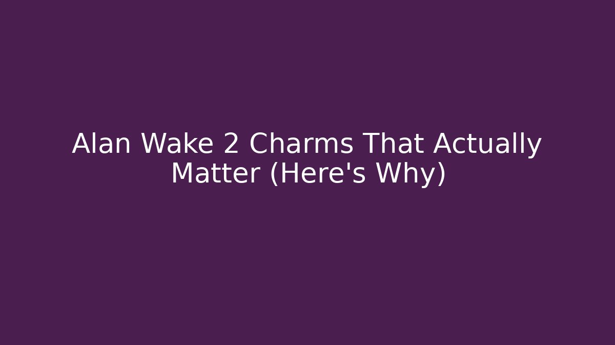 Alan Wake 2 Charms That Actually Matter (Here’s Why)