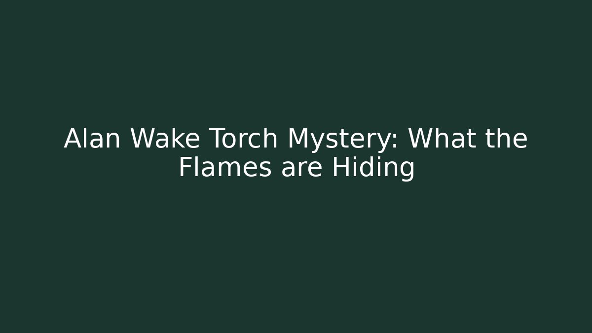 Alan Wake Torch Mystery: What the Flames are Hiding