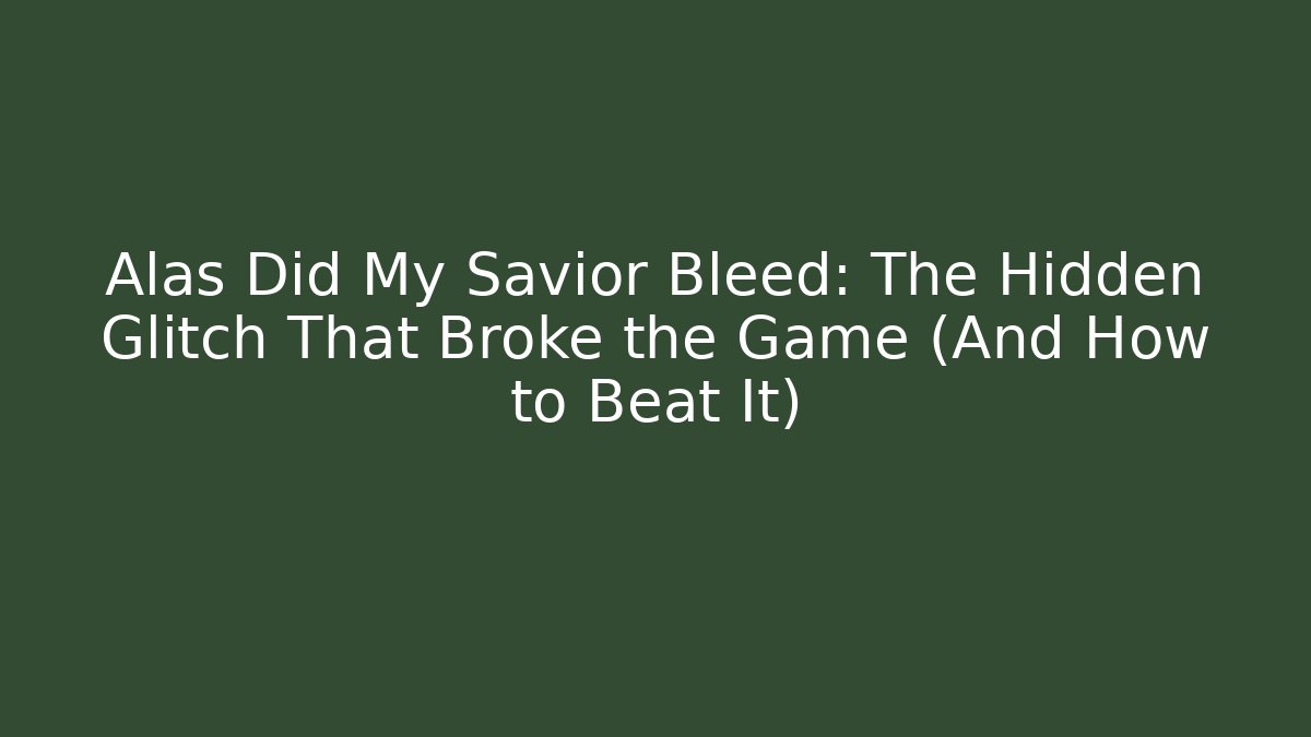 Alas Did My Savior Bleed: The Hidden Glitch That Broke the Game (And How to Beat It)