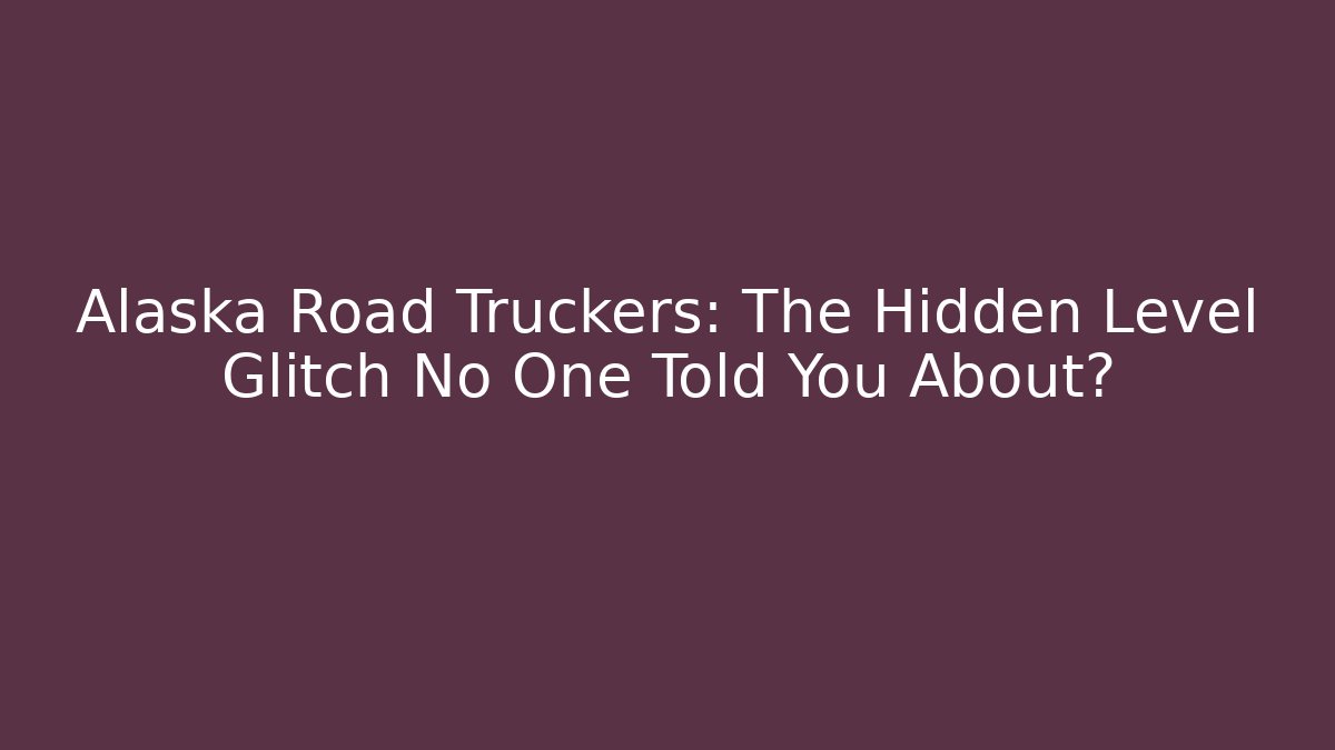 Alaska Road Truckers: The Hidden Level Glitch No One Told You About?