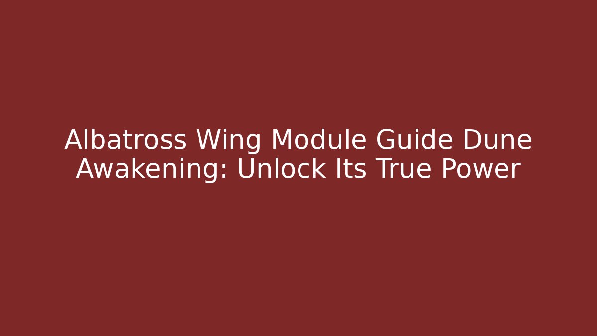Albatross Wing Module Guide Dune Awakening: Unlock Its True Power