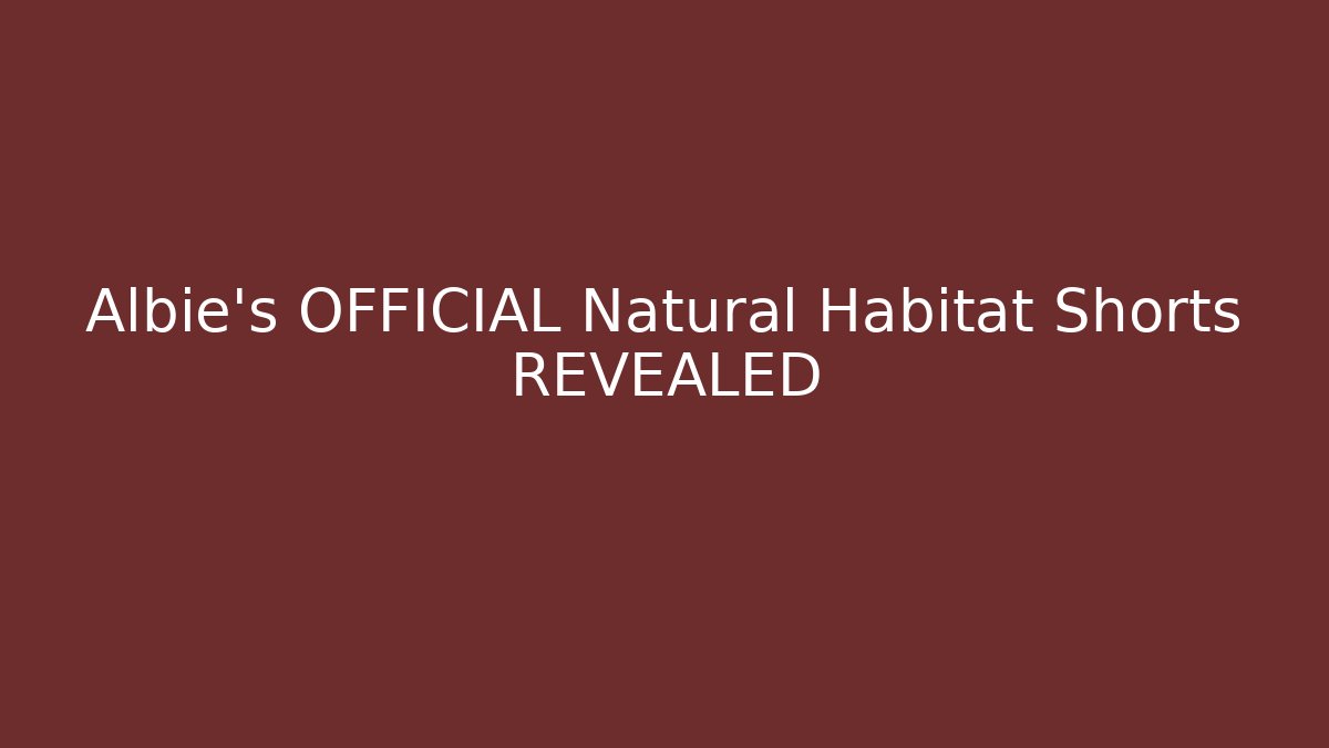 Albie's OFFICIAL Natural Habitat Shorts REVEALED