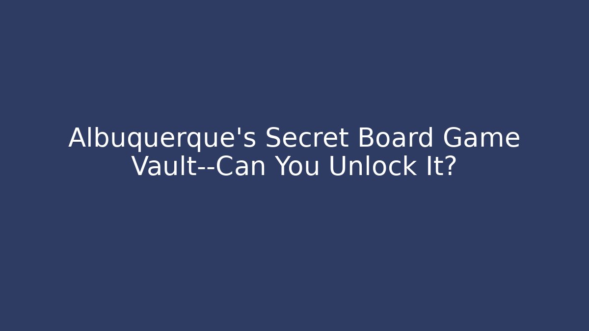 Albuquerque's Secret Board Game Vault—Can You Unlock It? - Create More Assets