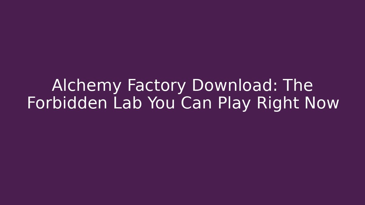 Alchemy Factory Download: The Forbidden Lab You Can Play Right Now