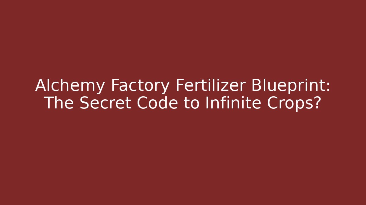 Alchemy Factory Fertilizer Blueprint: The Secret Code to Infinite Crops?