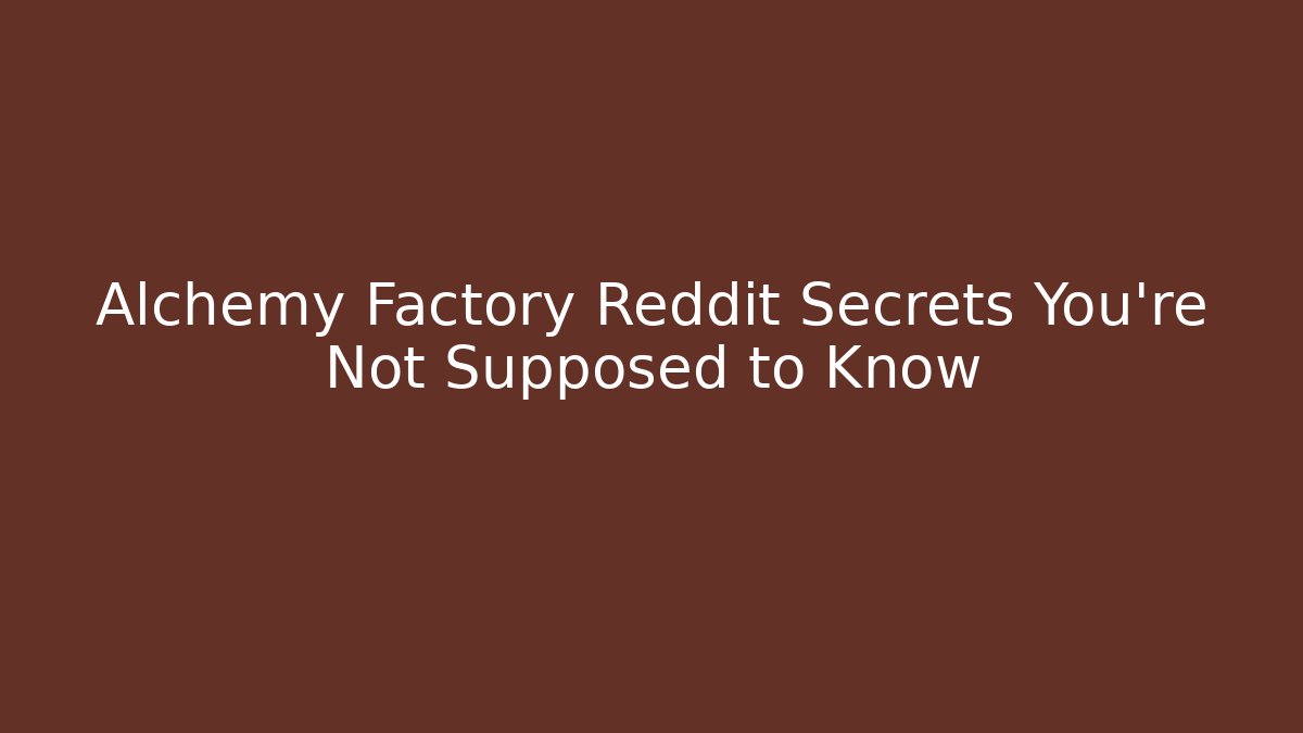 Alchemy Factory Reddit Secrets You're Not Supposed to Know