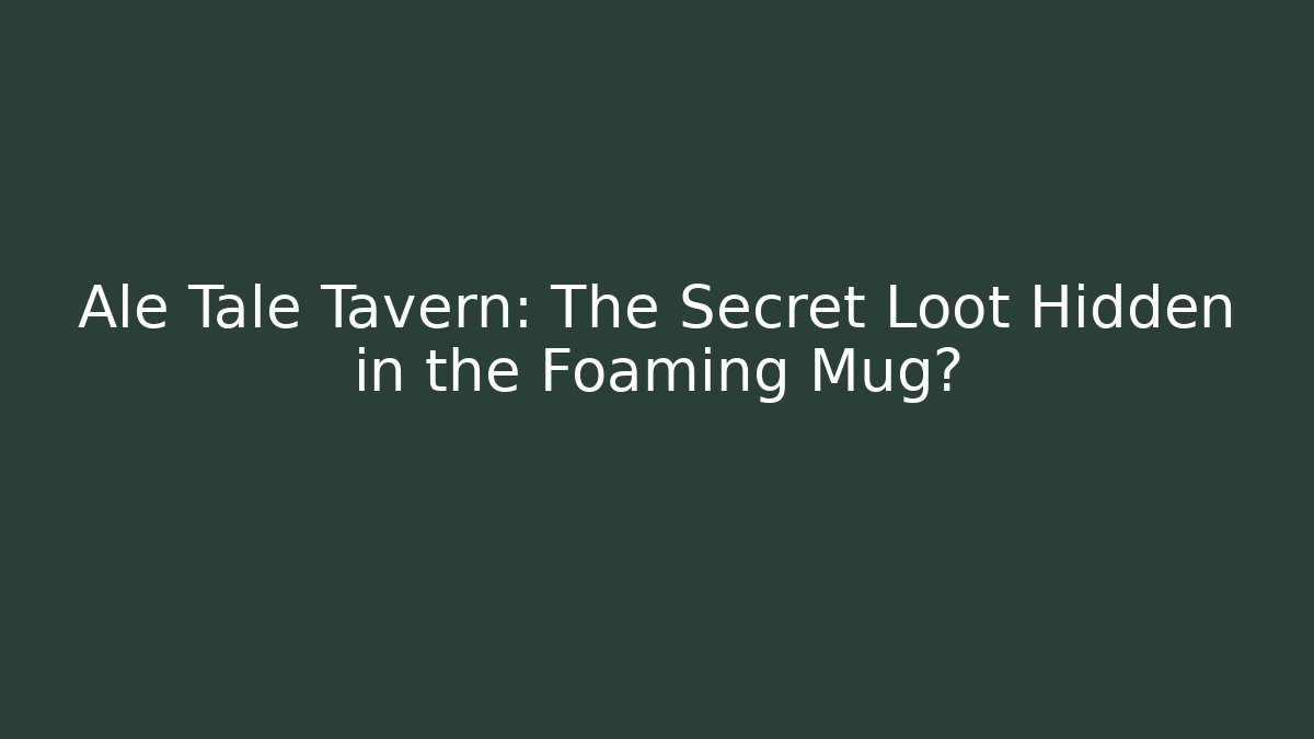 Ale Tale Tavern: The Secret Loot Hidden in the Foaming Mug?
