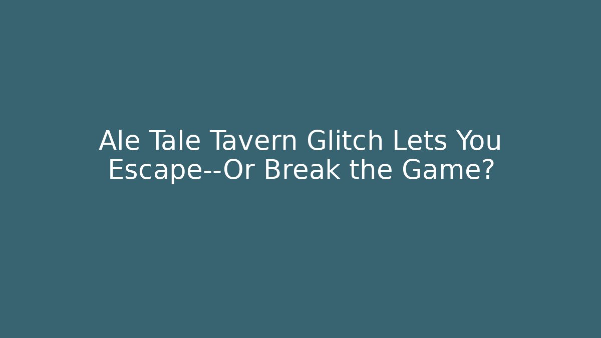 Ale Tale Tavern Glitch Lets You Escape—Or Break the Game?
