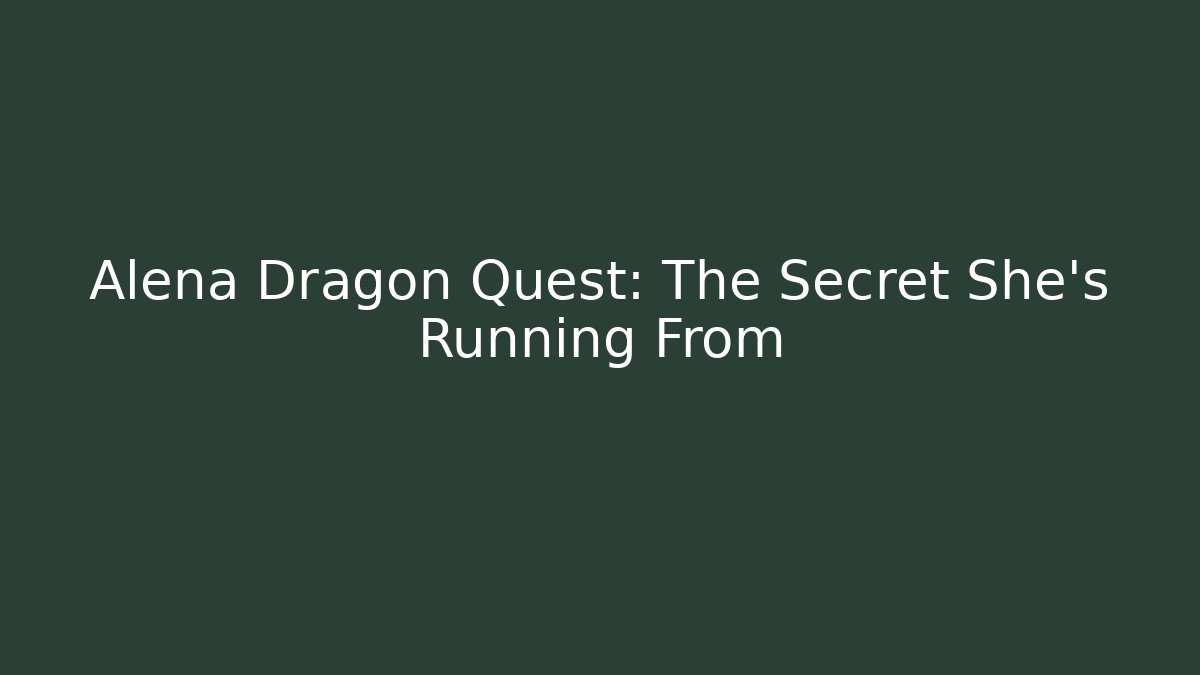 Alena Dragon Quest: The Secret She’s Running From