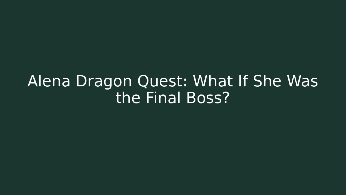 Alena Dragon Quest: What If She Was the Final Boss?