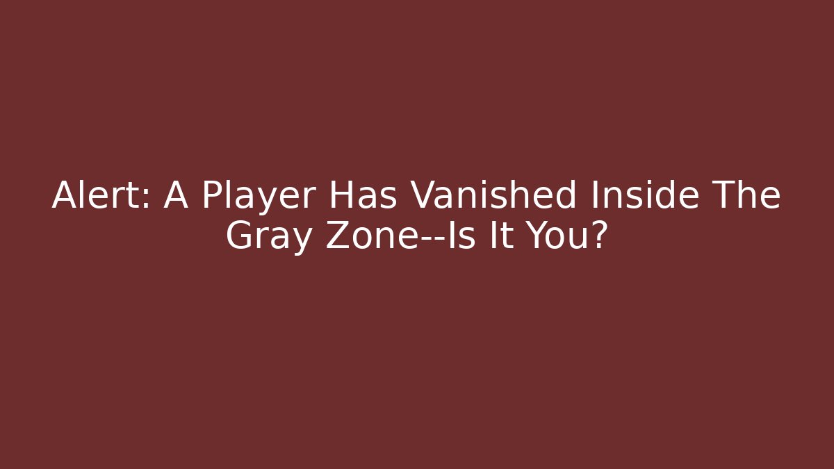 Alert: A Player Has Vanished Inside The Gray Zone—Is It You?