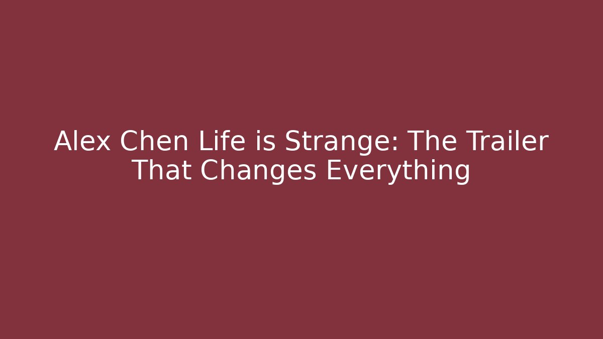 Alex Chen Life is Strange: The Trailer That Changes Everything - Create More Assets
