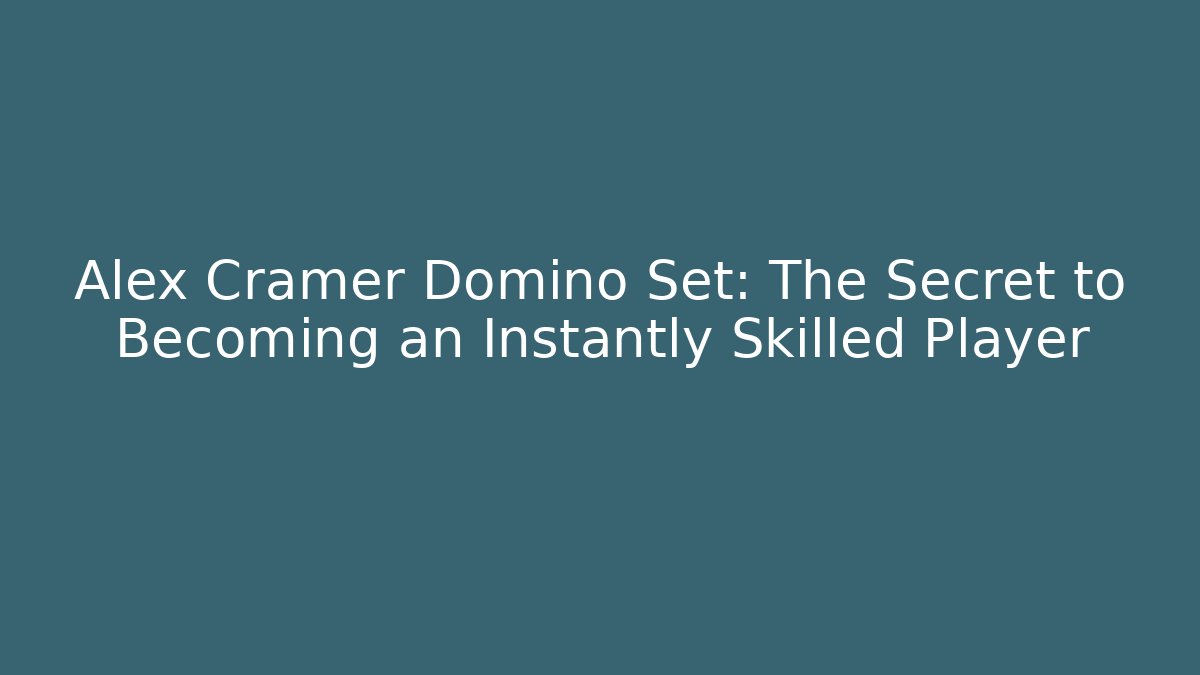 Alex Cramer Domino Set: The Secret to Becoming an Instantly Skilled Player