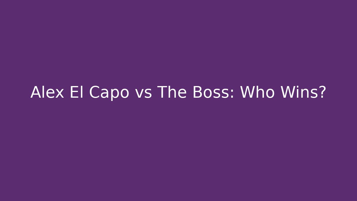 Alex El Capo vs The Boss: Who Wins?