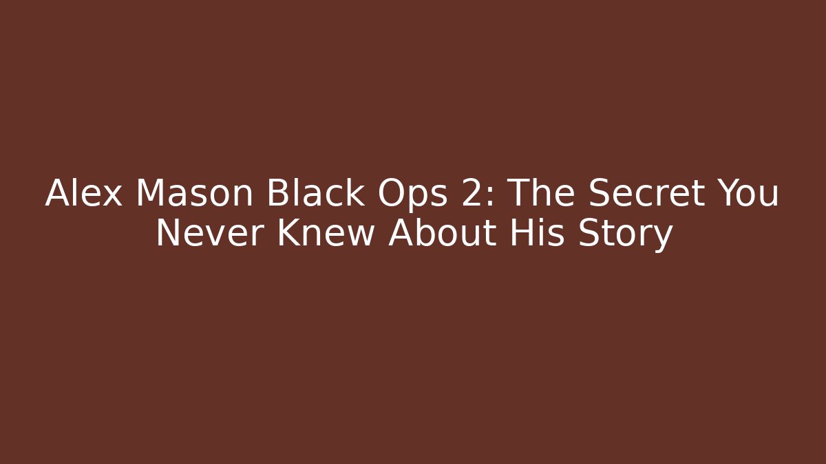 Alex Mason Black Ops 2: The Secret You Never Knew About His Story