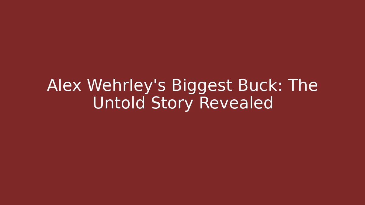 Alex Wehrley's Biggest Buck: The Untold Story Revealed